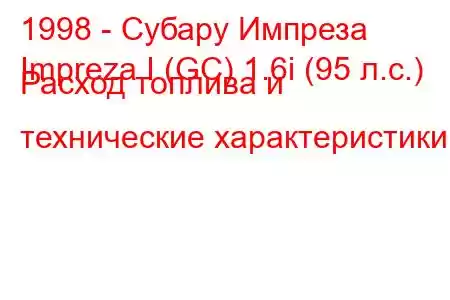 1998 - Субару Импреза
Impreza I (GC) 1.6i (95 л.с.) Расход топлива и технические характеристики