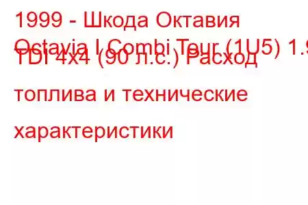 1999 - Шкода Октавия
Octavia I Combi Tour (1U5) 1.9 TDI 4x4 (90 л.с.) Расход топлива и технические характеристики