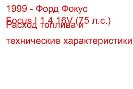 1999 - Форд Фокус
Focus I 1.4 16V (75 л.с.) Расход топлива и технические характеристики