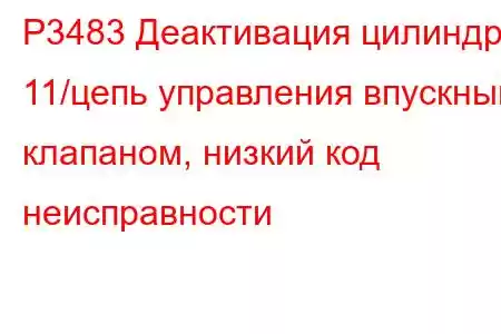 P3483 Деактивация цилиндра 11/цепь управления впускным клапаном, низкий код неисправности