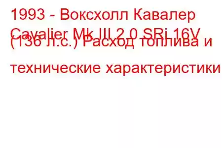 1993 - Воксхолл Кавалер
Cavalier Mk III 2.0 SRi 16V (136 л.с.) Расход топлива и технические характеристики