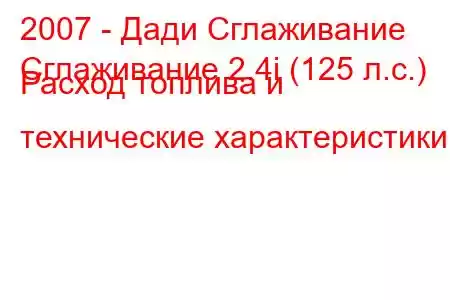 2007 - Дади Сглаживание
Сглаживание 2.4i (125 л.с.) Расход топлива и технические характеристики