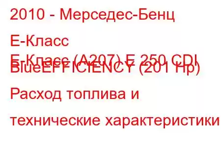 2010 - Мерседес-Бенц Е-Класс
E-Класс (A207) E 250 CDI BlueEFFICIENCY (201 Hp) Расход топлива и технические характеристики