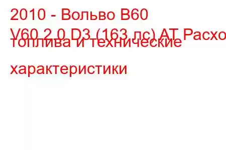 2010 - Вольво В60
V60 2.0 D3 (163 лс) AT Расход топлива и технические характеристики