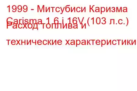 1999 - Митсубиси Каризма
Carisma 1.6 i 16V (103 л.с.) Расход топлива и технические характеристики