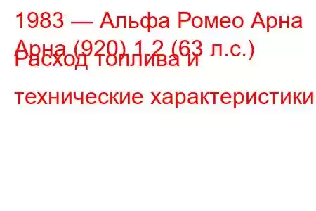 1983 — Альфа Ромео Арна
Арна (920) 1.2 (63 л.с.) Расход топлива и технические характеристики