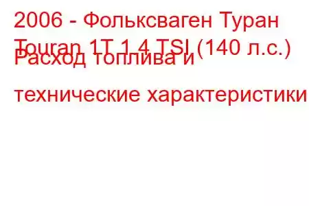 2006 - Фольксваген Туран
Touran 1T 1.4 TSI (140 л.с.) Расход топлива и технические характеристики