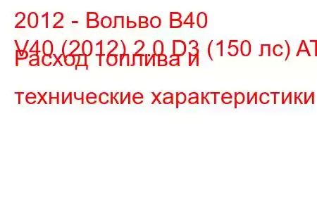 2012 - Вольво В40
V40 (2012) 2.0 D3 (150 лс) AT Расход топлива и технические характеристики