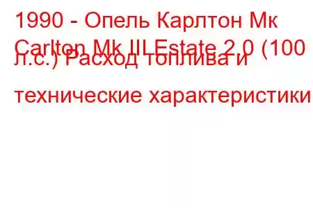 1990 - Опель Карлтон Мк
Carlton Mk III Estate 2.0 (100 л.с.) Расход топлива и технические характеристики