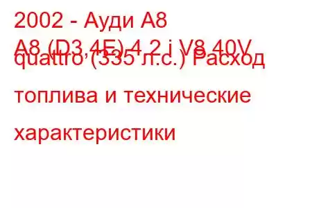 2002 - Ауди А8
A8 (D3,4E) 4.2 i V8 40V quattro (335 л.с.) Расход топлива и технические характеристики