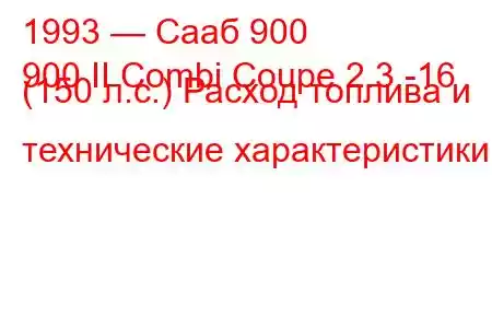 1993 — Сааб 900
900 II Combi Coupe 2.3 -16 (150 л.с.) Расход топлива и технические характеристики