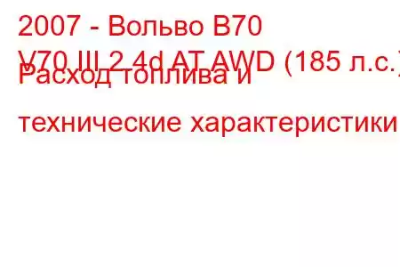 2007 - Вольво В70
V70 III 2.4d AT AWD (185 л.с.) Расход топлива и технические характеристики