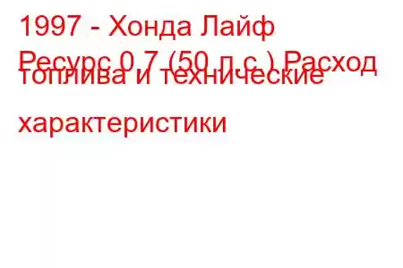 1997 - Хонда Лайф
Ресурс 0,7 (50 л.с.) Расход топлива и технические характеристики