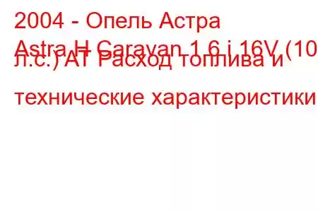 2004 - Опель Астра
Astra H Caravan 1.6 i 16V (105 л.с.) AT Расход топлива и технические характеристики