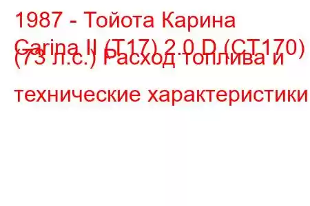 1987 - Тойота Карина
Carina II (T17) 2.0 D (CT170) (73 л.с.) Расход топлива и технические характеристики