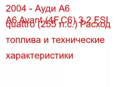 2004 - Ауди А6
A6 Avant (4F,C6) 3.2 FSI quattro (255 л.с.) Расход топлива и технические характеристики