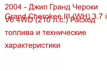 2004 - Джип Гранд Чероки
Grand Cherokee III (WH) 3.7 i V6 4WD (210 л.с.) Расход топлива и технические характеристики