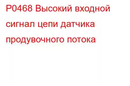 P0468 Высокий входной сигнал цепи датчика продувочного потока