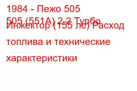 1984 - Пежо 505
505 (551А) 2.2 Турбо Инжектор (155 лс) Расход топлива и технические характеристики