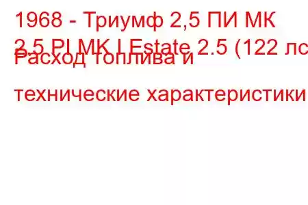 1968 - Триумф 2,5 ПИ МК
2.5 PI MK I Estate 2.5 (122 лс) Расход топлива и технические характеристики