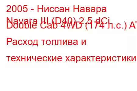 2005 - Ниссан Навара
Navara III (D40) 2.5 dCi Double Cab 4WD (174 л.с.) AT Расход топлива и технические характеристики