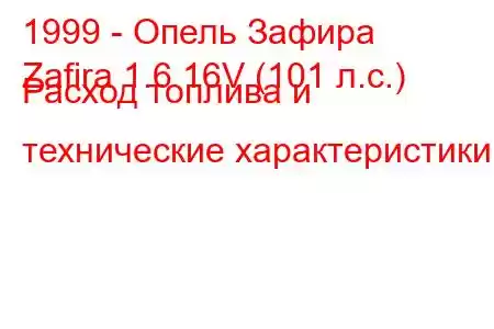 1999 - Опель Зафира
Zafira 1.6 16V (101 л.с.) Расход топлива и технические характеристики