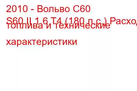 2010 - Вольво С60
S60 II 1.6 T4 (180 л.с.) Расход топлива и технические характеристики