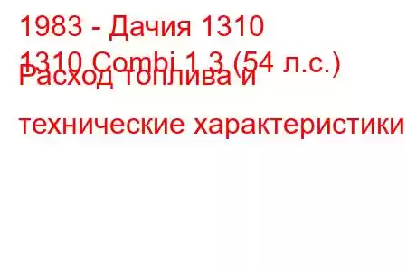 1983 - Дачия 1310
1310 Combi 1.3 (54 л.с.) Расход топлива и технические характеристики