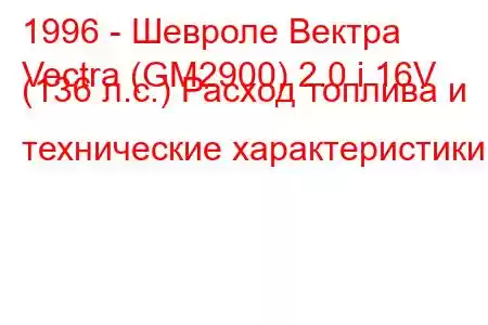 1996 - Шевроле Вектра
Vectra (GM2900) 2.0 i 16V (136 л.с.) Расход топлива и технические характеристики