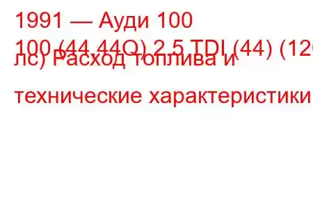 1991 — Ауди 100
100 (44,44Q) 2.5 TDI (44) (120 лс) Расход топлива и технические характеристики