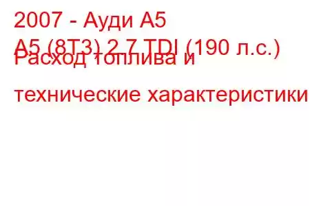 2007 - Ауди А5
A5 (8T3) 2.7 TDI (190 л.с.) Расход топлива и технические характеристики