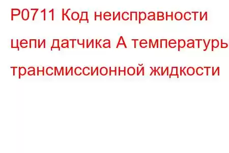 P0711 Код неисправности цепи датчика А температуры трансмиссионной жидкости