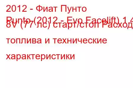 2012 - Фиат Пунто
Punto (2012 - Evo Facelift) 1.4 8V (77 лс) старт/стоп Расход топлива и технические характеристики