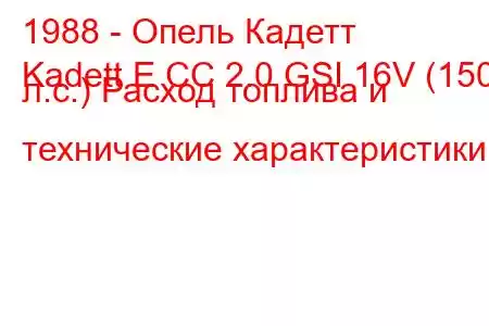 1988 - Опель Кадетт
Kadett E CC 2.0 GSI 16V (150 л.с.) Расход топлива и технические характеристики