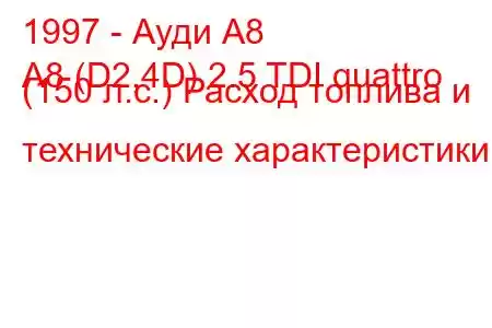 1997 - Ауди А8
A8 (D2,4D) 2.5 TDI quattro (150 л.с.) Расход топлива и технические характеристики