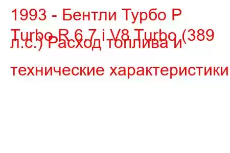 1993 - Бентли Турбо Р
Turbo R 6.7 i V8 Turbo (389 л.с.) Расход топлива и технические характеристики