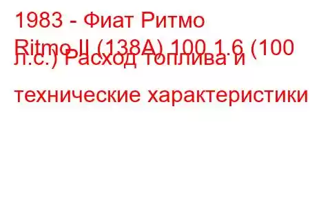 1983 - Фиат Ритмо
Ritmo II (138А) 100 1.6 (100 л.с.) Расход топлива и технические характеристики