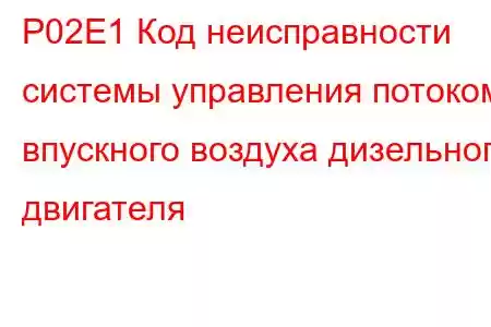 P02E1 Код неисправности системы управления потоком впускного воздуха дизельного двигателя