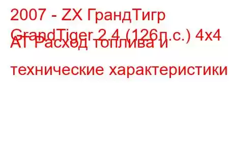 2007 - ZX ГрандТигр
GrandTiger 2.4 (126л.с.) 4x4 AT Расход топлива и технические характеристики