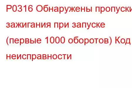 P0316 Обнаружены пропуски зажигания при запуске (первые 1000 оборотов) Код неисправности