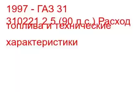 1997 - ГАЗ 31
310221 2.5 (90 л.с.) Расход топлива и технические характеристики