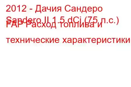 2012 - Дачия Сандеро
Sandero II 1.5 dCi (75 л.с.) FAP Расход топлива и технические характеристики