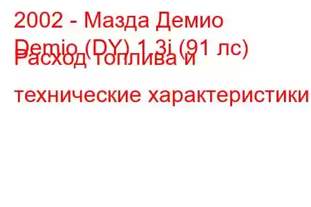 2002 - Мазда Демио
Demio (DY) 1.3i (91 лс) Расход топлива и технические характеристики