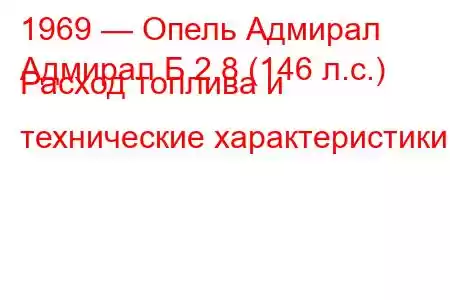 1969 — Опель Адмирал
Адмирал Б 2.8 (146 л.с.) Расход топлива и технические характеристики