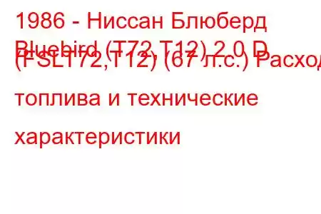 1986 - Ниссан Блюберд
Bluebird (T72,T12) 2.0 D (FSLT72,T12) (67 л.с.) Расход топлива и технические характеристики