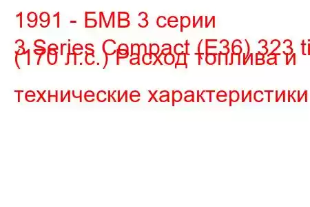 1991 - БМВ 3 серии
3 Series Compact (E36) 323 ti (170 л.с.) Расход топлива и технические характеристики