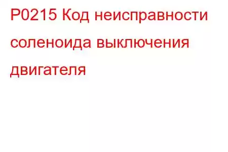 P0215 Код неисправности соленоида выключения двигателя