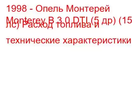 1998 - Опель Монтерей
Monterey B 3.0 DTI (5 др) (159 лс) Расход топлива и технические характеристики