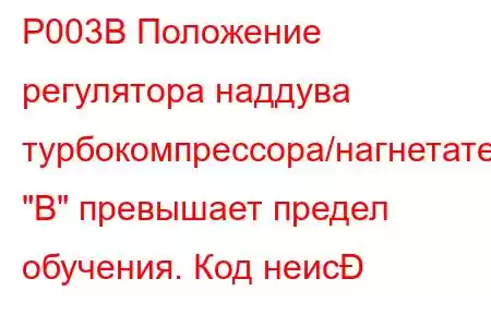 P003B Положение регулятора наддува турбокомпрессора/нагнетателя 