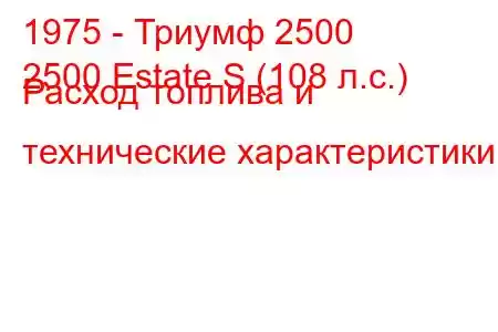 1975 - Триумф 2500
2500 Estate S (108 л.с.) Расход топлива и технические характеристики